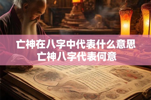 亡神在八字中代表什么意思 亡神八字代表何意