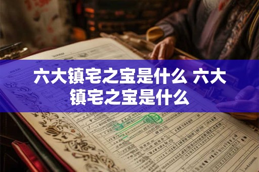 六大镇宅之宝是什么 六大镇宅之宝是什么