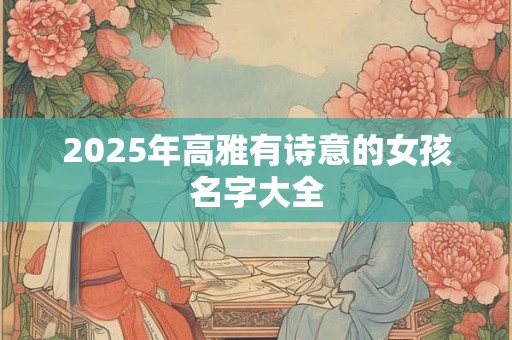 2026年高雅有诗意的女孩名字大全