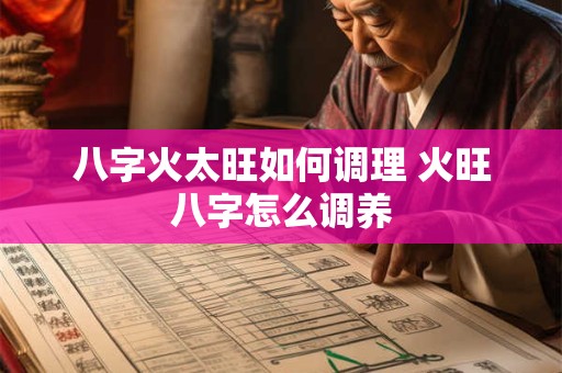 八字火太旺如何调理 火旺八字怎么调养