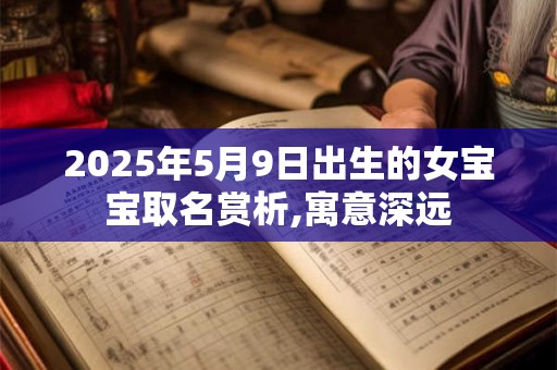 2025年5月9日出生的女宝宝取名赏析,寓意深远