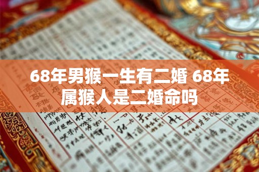 68年男猴一生有二婚 68年属猴人是二婚命吗