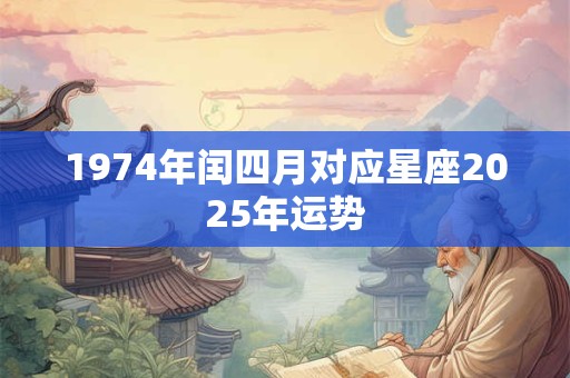 1974年闰四月对应星座2025年运势