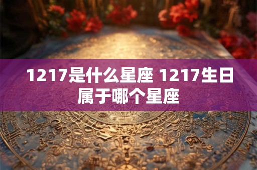 1217是什么星座 1217生日属于哪个星座 1217是什么星座 1217生日属于哪个星座