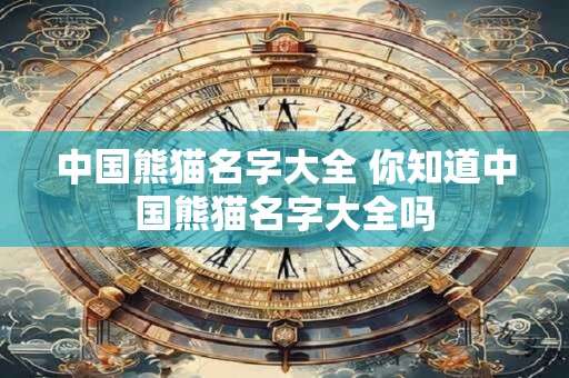 中国熊猫名字大全 你知道中国熊猫名字大全吗