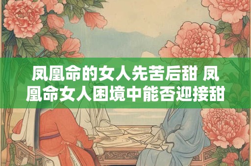 凤凰命的女人先苦后甜 凤凰命女人困境中能否迎接甜蜜