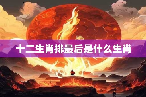十二生肖排最后是什么生肖