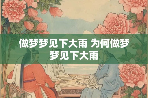 做梦梦见下大雨 为何做梦梦见下大雨