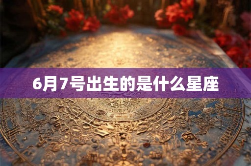 6月7号出生的是什么星座