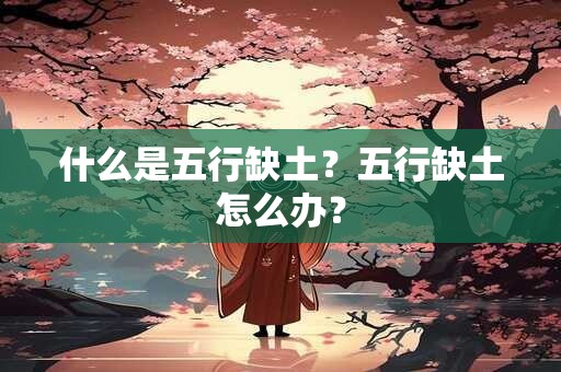 什么是五行缺土?五行缺土怎么办? 什么是五行缺土?五行缺土怎么办?