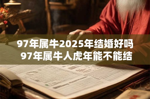 97年属牛2025年结婚好吗 97年属牛人虎年能不能结婚