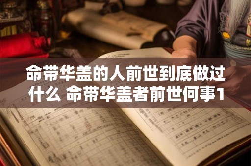 命带华盖的人前世到底做过什么 命带华盖者前世何事13个字