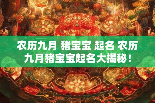 农历九月 猪宝宝 起名 农历九月猪宝宝起名大揭秘! 农历九月 猪宝宝 起名 农历九月猪宝宝起名大揭秘!