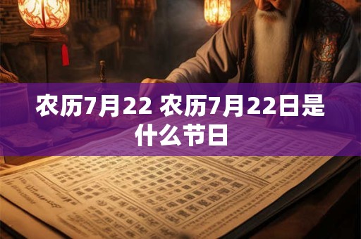 农历7月22 农历7月22日是什么节日 农历7月22 农历7月22日是什么节日