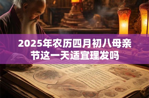 2025年农历四月初八母亲节这一天适宜理发吗