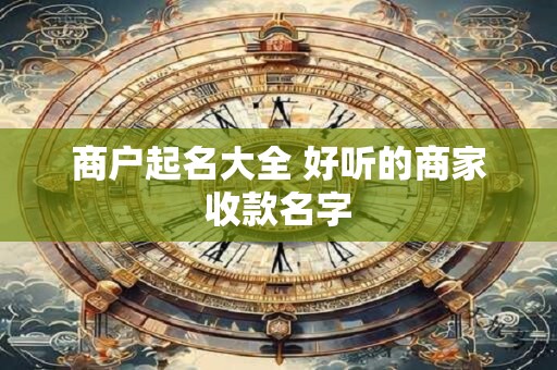 商户起名大全 好听的商家收款名字