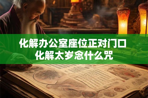 化解办公室座位正对门口 化解太岁念什么咒