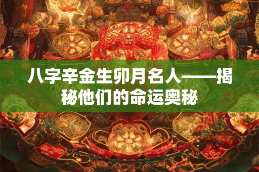 八字辛金生卯月名人——揭秘他们的命运奥秘