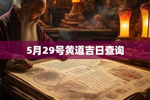 5月29号黄道吉日查询 5月29号黄道吉日查询