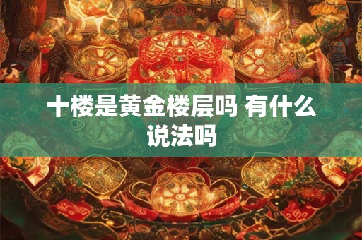 十楼是黄金楼层吗 有什么说法吗 十楼是黄金楼层吗 有什么说法吗