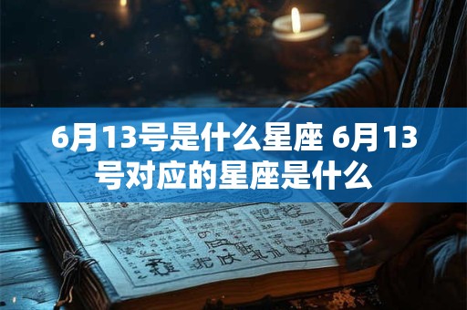 6月13号是什么星座 6月13号对应的星座是什么