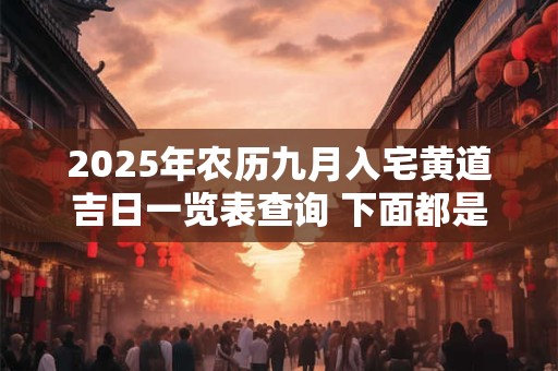 2025年农历九月入宅黄道吉日一览表查询 下面都是好日子