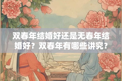 双春年结婚好还是无春年结婚好？双春年有哪些讲究？