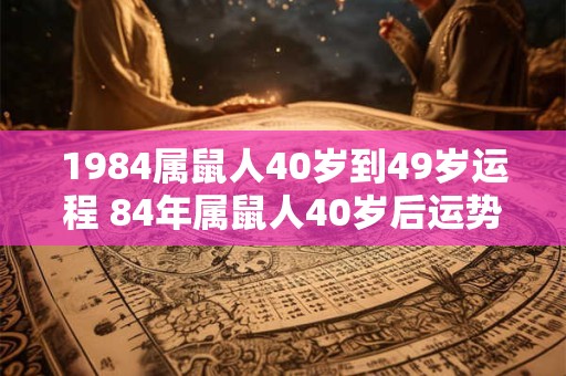 1984属鼠人40岁到49岁运程 84年属鼠人40岁后运势