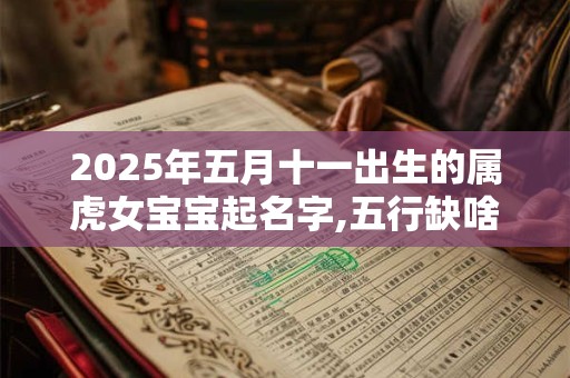 2025年五月十一出生的属虎女宝宝起名字,五行缺啥