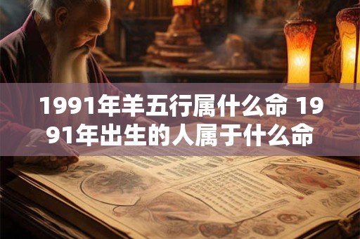 1991年羊五行属什么命 1991年出生的人属于什么命