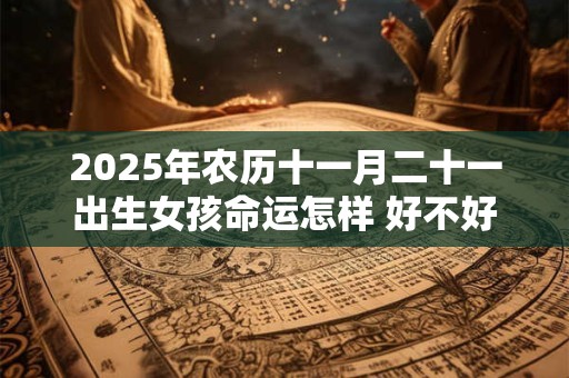 2025年农历十一月二十一出生女孩命运怎样 好不好