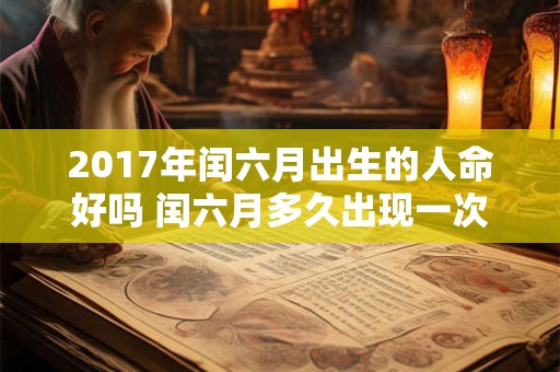 2017年闰六月出生的人命好吗 闰六月多久出现一次