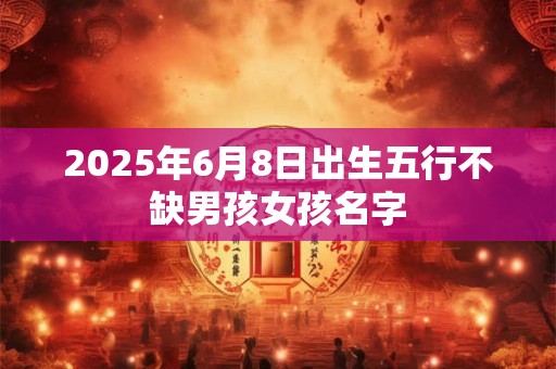 2025年6月8日出生五行不缺男孩女孩名字