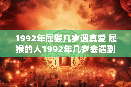 1992年属猴几岁遇真爱 属猴的人1992年几岁会遇到真爱