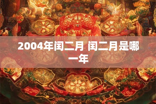 2004年闰二月 闰二月是哪一年