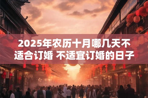 2025年农历十月哪几天不适合订婚 不适宜订婚的日子
