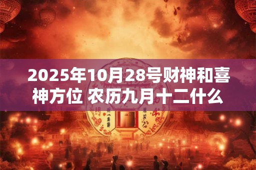 2025年10月28号财神和喜神方位 农历九月十二什么时辰吉