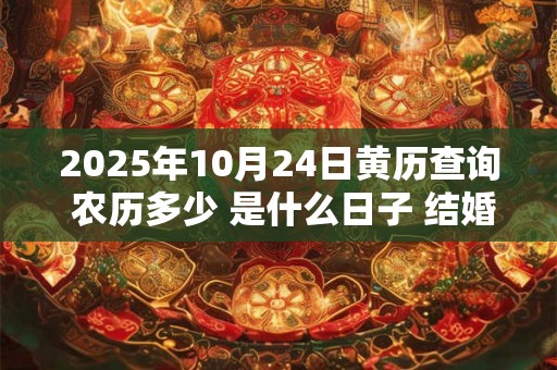 2025年10月24日黄历查询 农历多少 是什么日子 结婚吉时