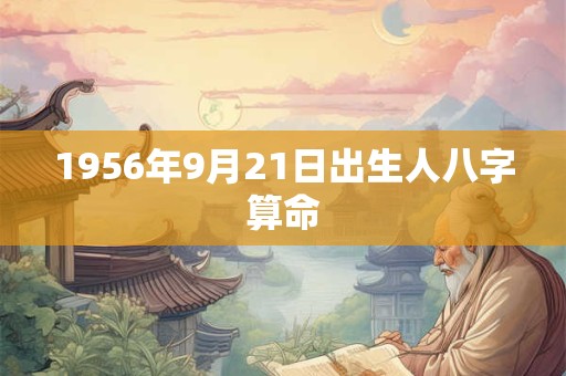 1956年9月21日出生人八字算命