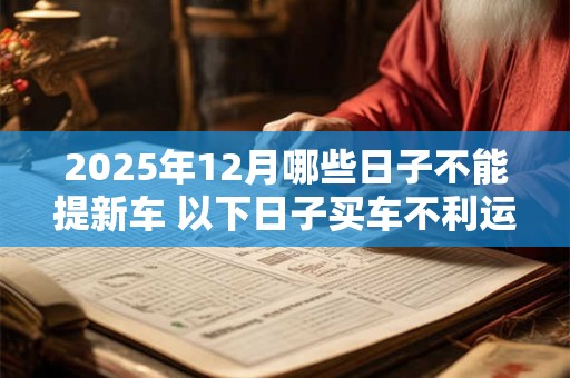 2025年12月哪些日子不能提新车 以下日子买车不利运势