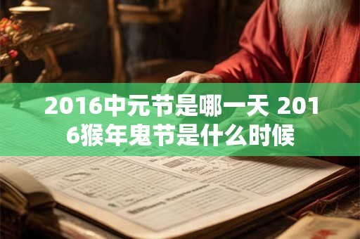 2016中元节是哪一天 2016猴年鬼节是什么时候