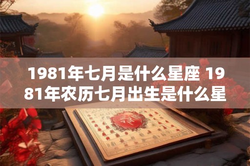 1981年七月是什么星座 1981年农历七月出生是什么星座