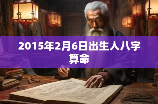 2015年2月6日出生人八字算命