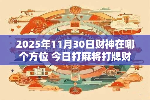 2026年11月30日财神在哪个方位 今日打麻将打牌财运方位