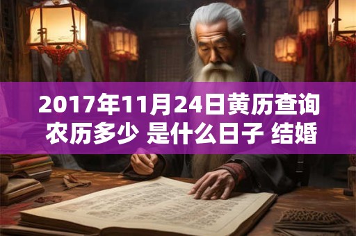 2017年11月24日黄历查询 农历多少 是什么日子 结婚吉时 2017年11月24日黄历查询 农历多少 是什么日子 结婚吉时