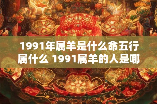 1991年属羊是什么命五行属什么 1991属羊的人是哪种命它的五行属于什么