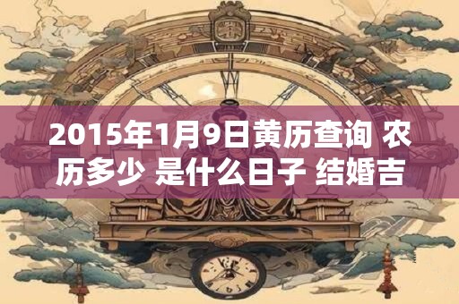 2015年1月9日黄历查询 农历多少 是什么日子 结婚吉时