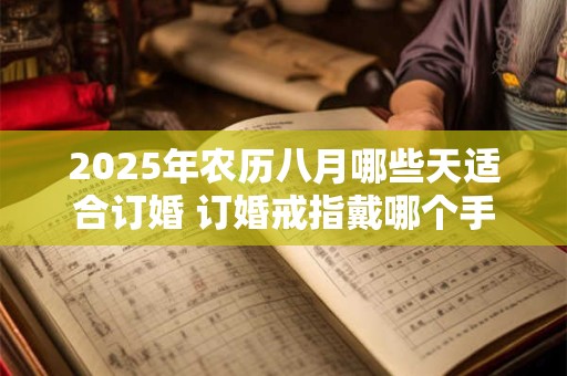 2025年农历八月哪些天适合订婚 订婚戒指戴哪个手指