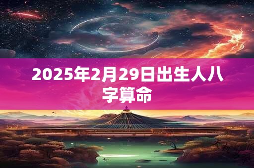 2025年2月29日出生人八字算命