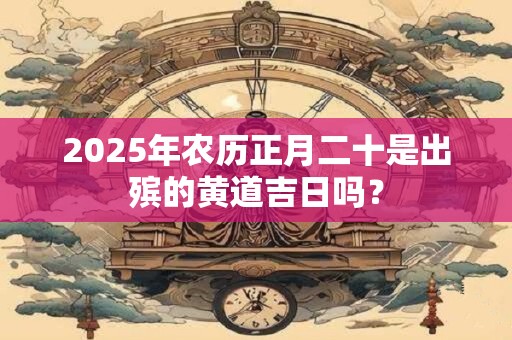 2026年农历正月二十是出殡的黄道吉日吗？